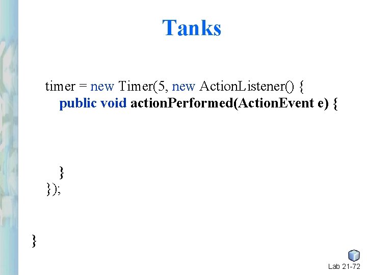 Tanks timer = new Timer(5, new Action. Listener() { public void action. Performed(Action. Event Tanks timer = new Timer(5, new Action. Listener() { public void action. Performed(Action. Event