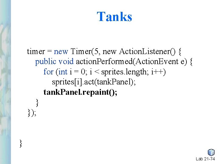Tanks timer = new Timer(5, new Action. Listener() { public void action. Performed(Action. Event Tanks timer = new Timer(5, new Action. Listener() { public void action. Performed(Action. Event