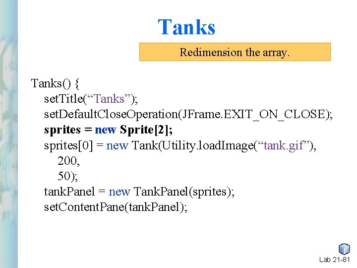Tanks Redimension the array. Tanks() { set. Title(“Tanks”); set. Default. Close. Operation(JFrame. EXIT_ON_CLOSE); sprites Tanks Redimension the array. Tanks() { set. Title(“Tanks”); set. Default. Close. Operation(JFrame. EXIT_ON_CLOSE); sprites