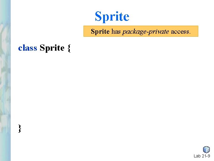 Sprite has package-private access. class Sprite { } Lab 21 -9 Sprite has package-private access. class Sprite { } Lab 21 -9