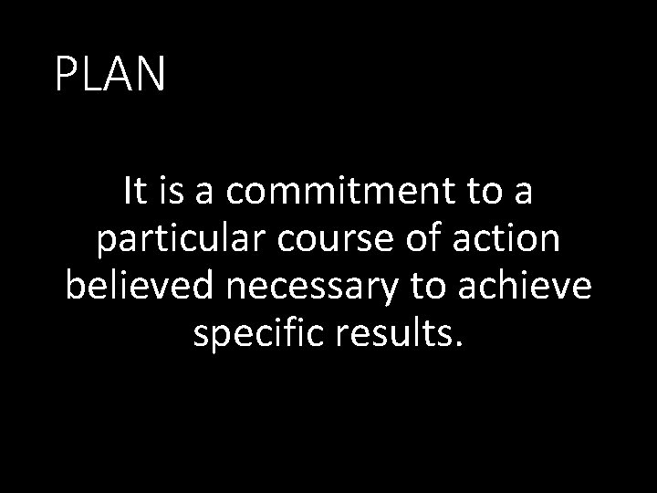 PLAN It is a commitment to a particular course of action believed necessary to
