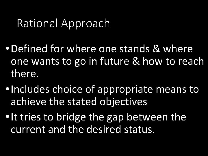 Rational Approach • Defined for where one stands & where one wants to go
