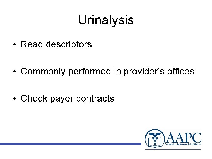Urinalysis • Read descriptors • Commonly performed in provider’s offices • Check payer contracts
