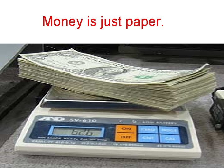 Money is just paper. 
