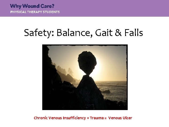 Safety: Balance, Gait & Falls Chronic Venous Insufficiency + Trauma = Venous Ulcer 