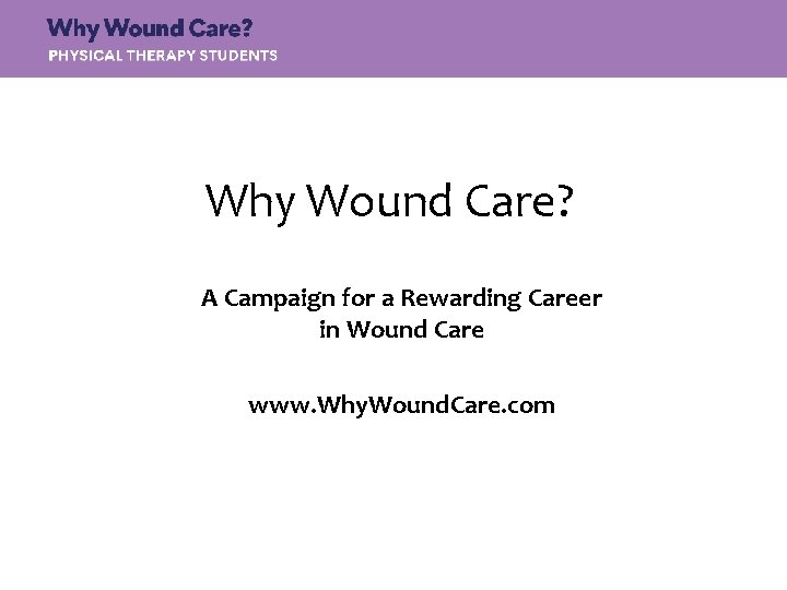 Why Wound Care? A Campaign for a Rewarding Career in Wound Care www. Why.