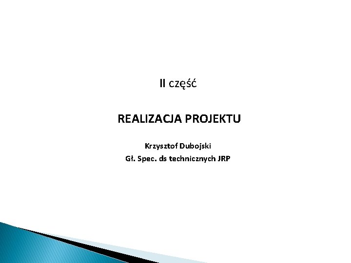 II część REALIZACJA PROJEKTU Krzysztof Dubojski Gł. Spec. ds technicznych JRP 