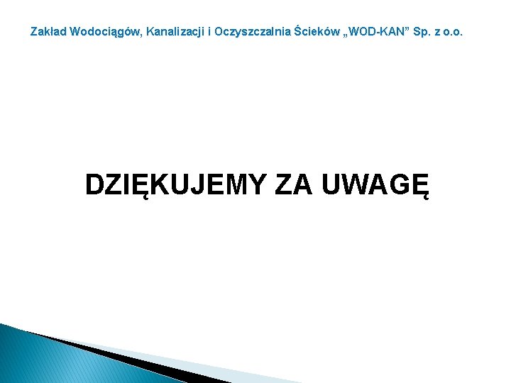 Zakład Wodociągów, Kanalizacji i Oczyszczalnia Ścieków „WOD-KAN” Sp. z o. o. DZIĘKUJEMY ZA UWAGĘ