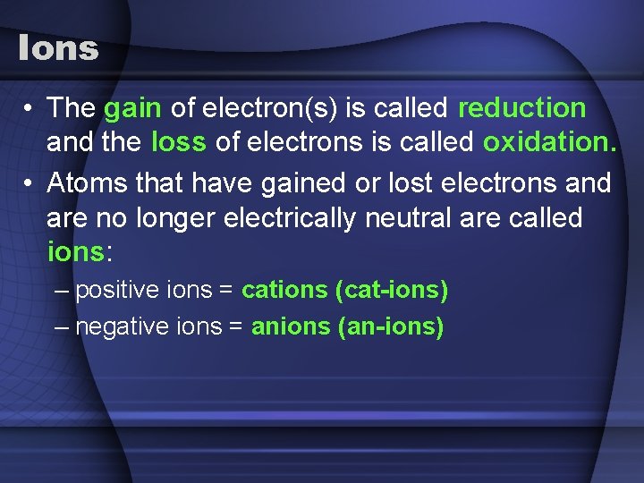Ions • The gain of electron(s) is called reduction and the loss of electrons