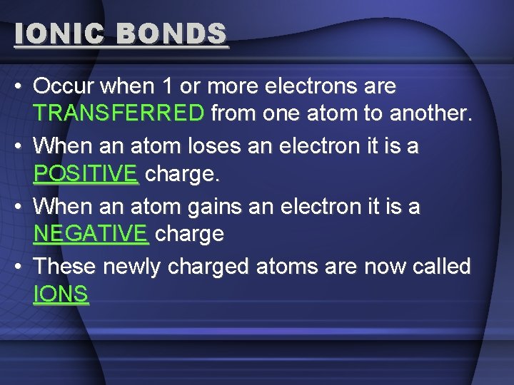 IONIC BONDS • Occur when 1 or more electrons are TRANSFERRED from one atom