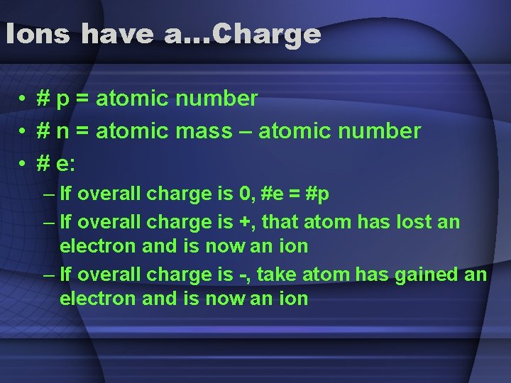 Ions have a…Charge • # p = atomic number • # n = atomic