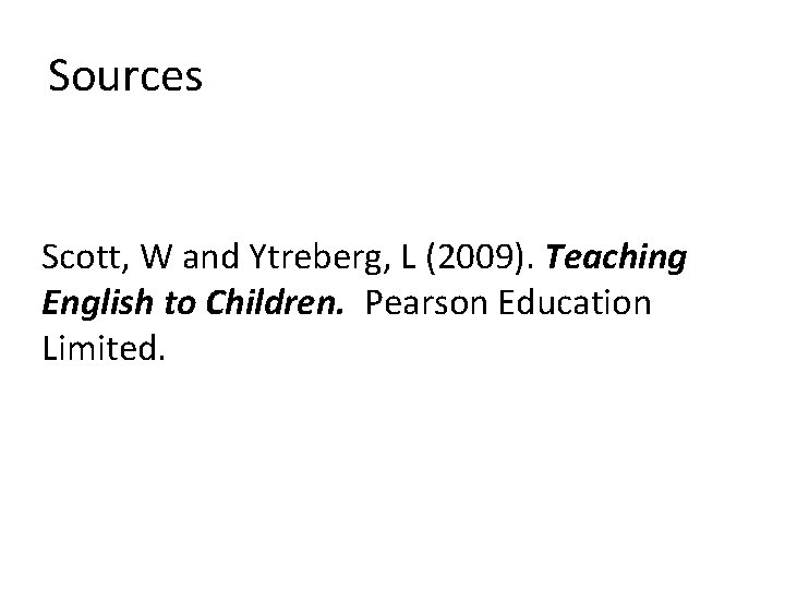 Sources Scott, W and Ytreberg, L (2009). Teaching English to Children. Pearson Education Limited.
