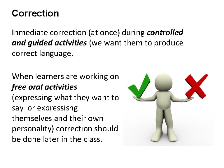Correction Inmediate correction (at once) during controlled and guided activities (we want them to