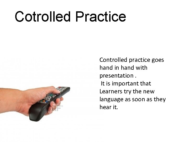 Cotrolled Practice Controlled practice goes hand in hand with presentation. It is important that