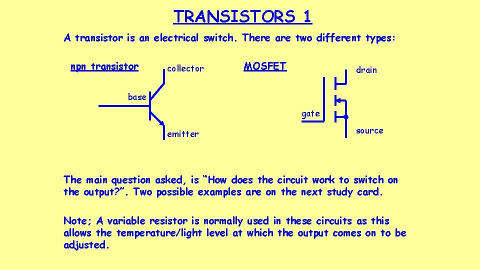 TRANSISTORS 1 A transistor is an electrical switch. There are two different types: npn