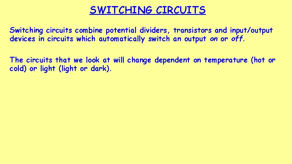 SWITCHING CIRCUITS Switching circuits combine potential dividers, transistors and input/output devices in circuits which