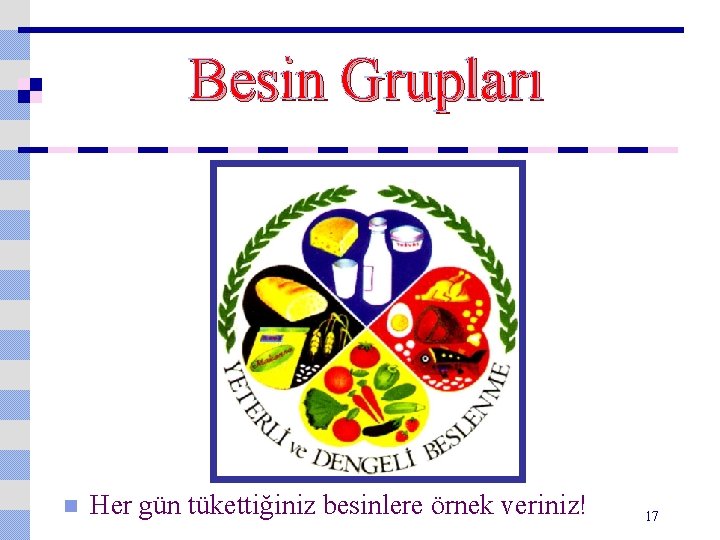 Besin Grupları n Her gün tükettiğiniz besinlere örnek veriniz! 17 