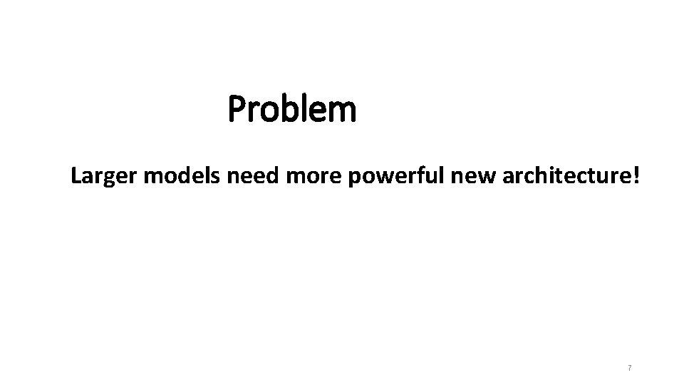 Problem Larger models need more powerful new architecture! 7 Problem Larger models need more powerful new architecture! 7