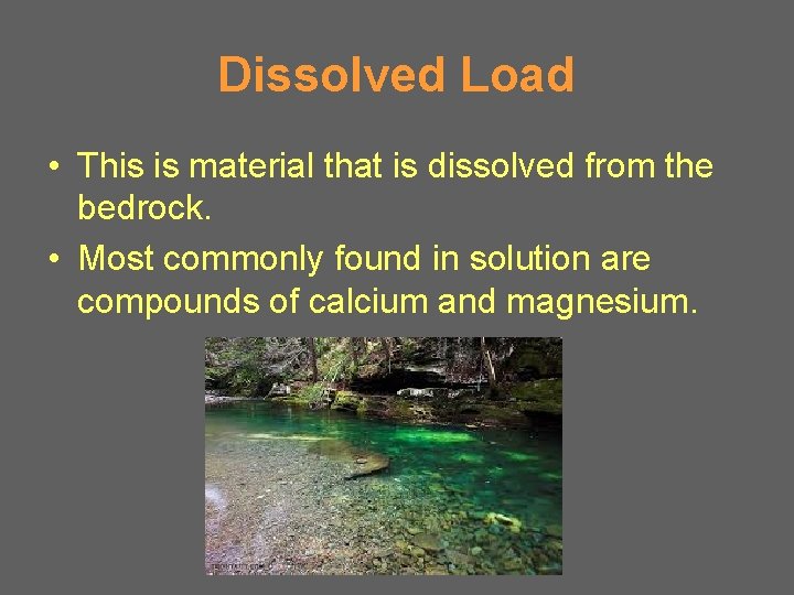 Dissolved Load • This is material that is dissolved from the bedrock. • Most