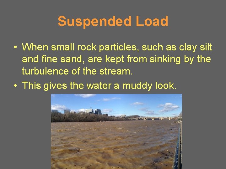 Suspended Load • When small rock particles, such as clay silt and fine sand,