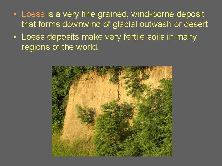  • Loess is a very fine grained, wind-borne deposit that forms downwind of