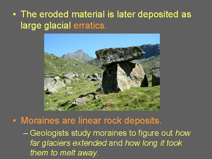  • The eroded material is later deposited as large glacial erratics. • Moraines
