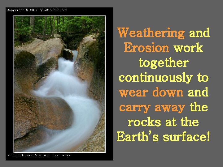Weathering and Erosion work together continuously to wear down and carry away the rocks