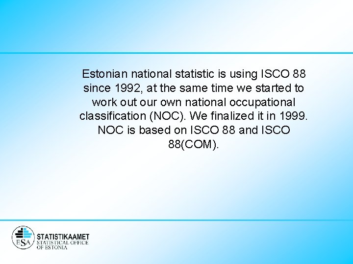 Estonian national statistic is using ISCO 88 since 1992, at the same time we