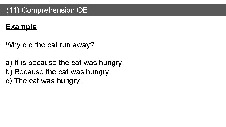 (11) Comprehension OE Example Why did the cat run away? a) It is because