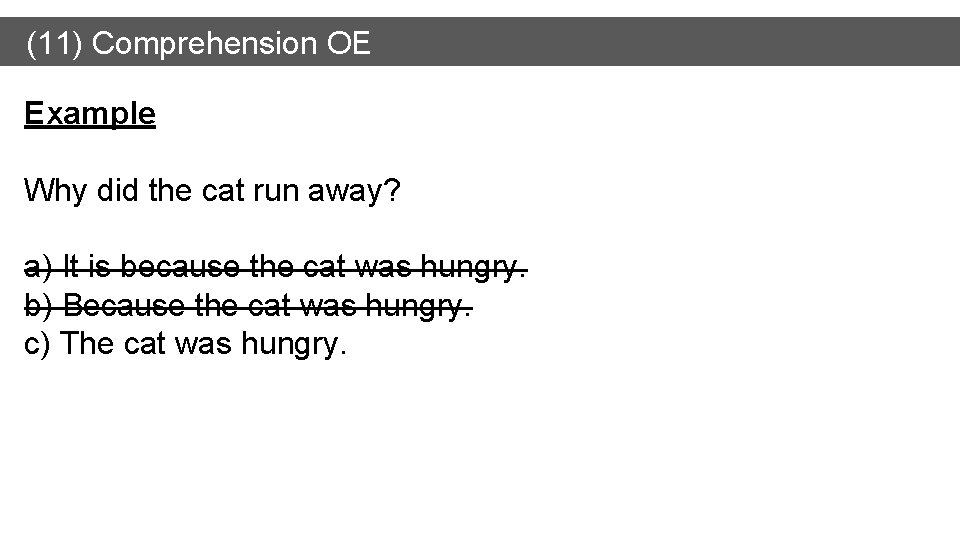 (11) Comprehension OE Example Why did the cat run away? a) It is because