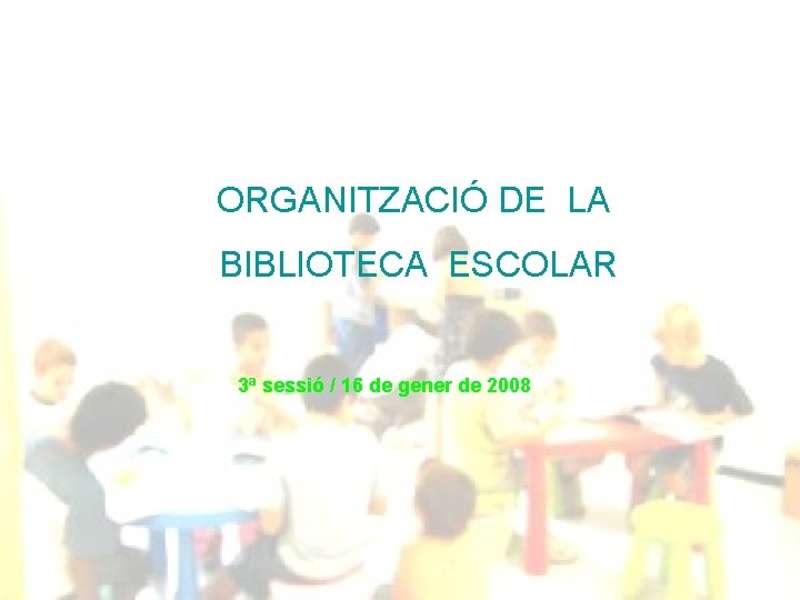 ORGANITZACIÓ DE LA BIBLIOTECA ESCOLAR 3ª sessió / 16 de gener de 2008 