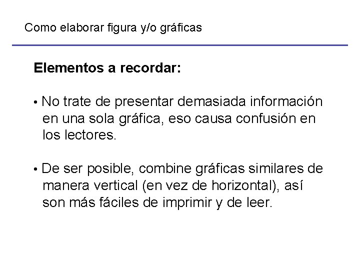 Como elaborar figura y/o gráficas Elementos a recordar: • No trate de presentar demasiada