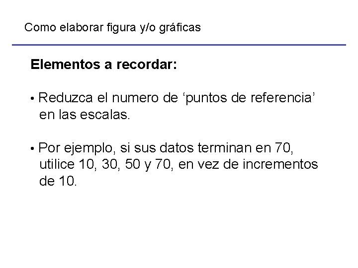 Como elaborar figura y/o gráficas Elementos a recordar: • Reduzca el numero de ‘puntos