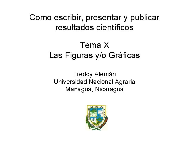 Como escribir, presentar y publicar resultados científicos Tema X Las Figuras y/o Gráficas Freddy