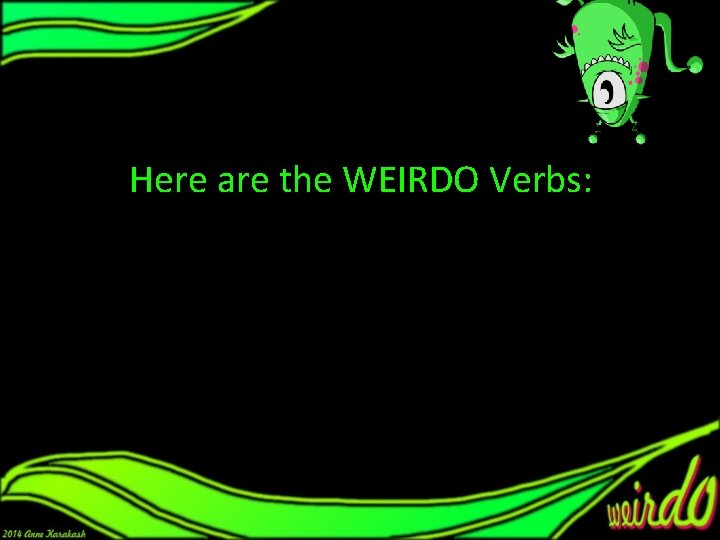 Here are the WEIRDO Verbs: Here are the WEIRDO Verbs: