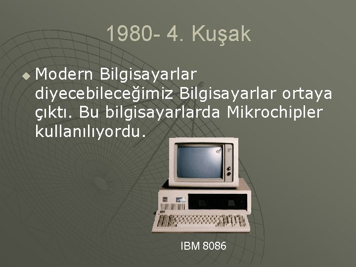 1980 - 4. Kuşak u Modern Bilgisayarlar diyecebileceğimiz Bilgisayarlar ortaya çıktı. Bu bilgisayarlarda Mikrochipler