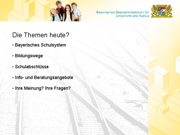 Die Themen heute? • Bayerisches Schulsystem • Bildungswege • Schulabschlüsse • Info- und Beratungsangebote