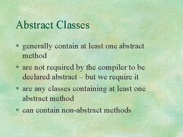 Abstract Classes § generally contain at least one abstract method § are not required
