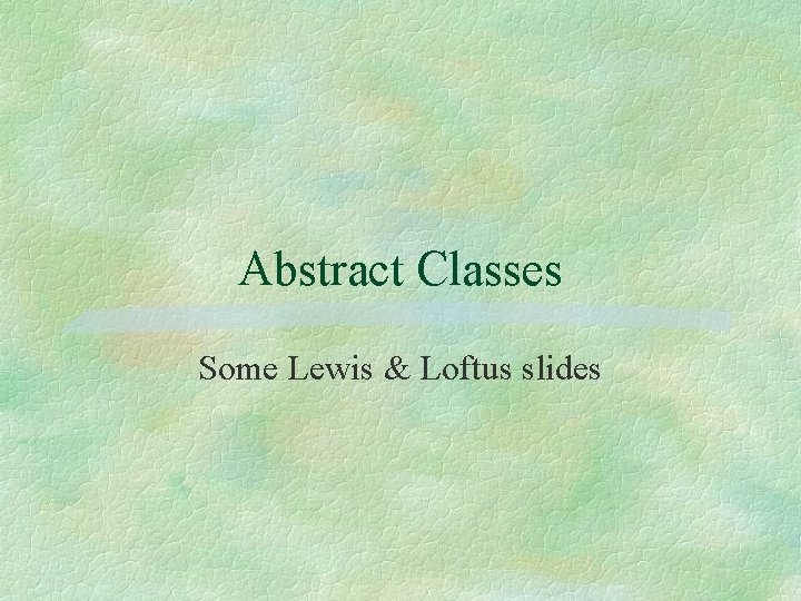 Abstract Classes Some Lewis & Loftus slides 