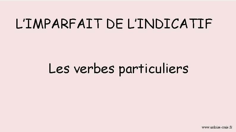 L’IMPARFAIT DE L’INDICATIF Les verbes particuliers www. ardoise-craie. fr L’IMPARFAIT DE L’INDICATIF Les verbes particuliers www. ardoise-craie. fr