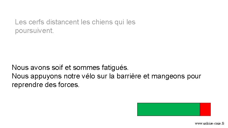 Les cerfs distancent les chiens qui les poursuivent. Nous avons soif et sommes fatigués. Les cerfs distancent les chiens qui les poursuivent. Nous avons soif et sommes fatigués.