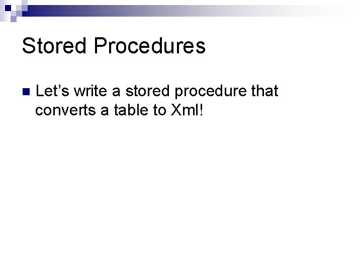Stored Procedures n Let’s write a stored procedure that converts a table to Xml!