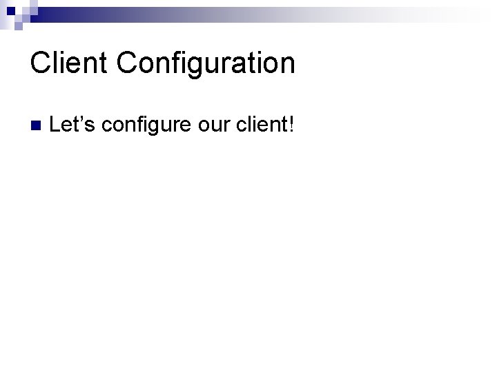 Client Configuration n Let’s configure our client! 