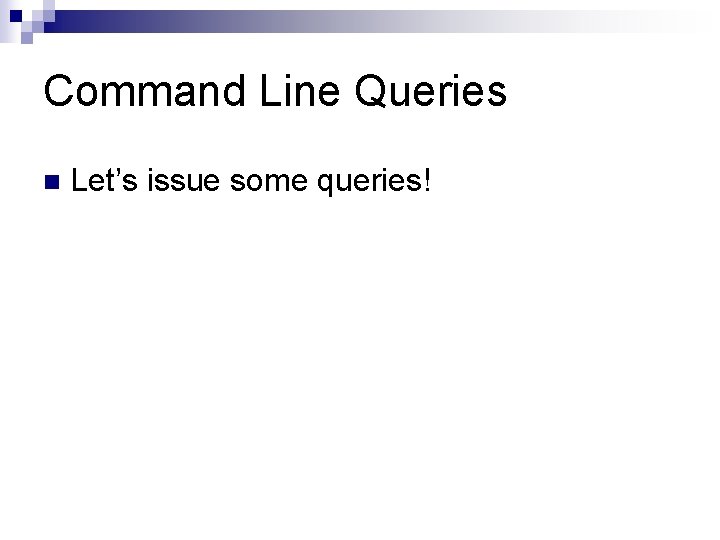 Command Line Queries n Let’s issue some queries! 