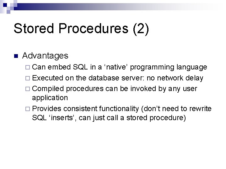 Stored Procedures (2) n Advantages ¨ Can embed SQL in a ‘native’ programming language