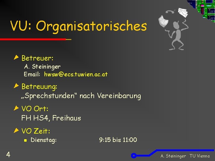 VU: Organisatorisches Betreuer: A. Steininger Email: hwsw@ecs. tuwien. ac. at Betreuung: „Sprechstunden“ nach Vereinbarung