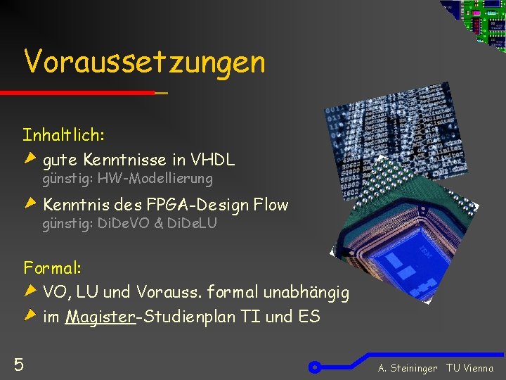 Voraussetzungen Inhaltlich: gute Kenntnisse in VHDL günstig: HW-Modellierung Kenntnis des FPGA-Design Flow günstig: Di.