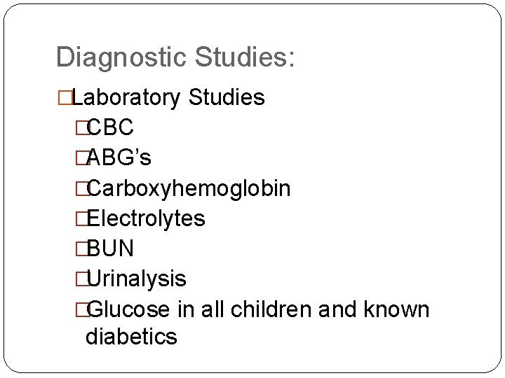Diagnostic Studies: �Laboratory Studies �CBC �ABG’s �Carboxyhemoglobin �Electrolytes �BUN �Urinalysis �Glucose in all children