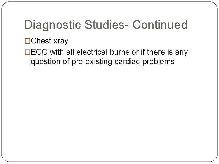 Diagnostic Studies- Continued �Chest xray �ECG with all electrical burns or if there is