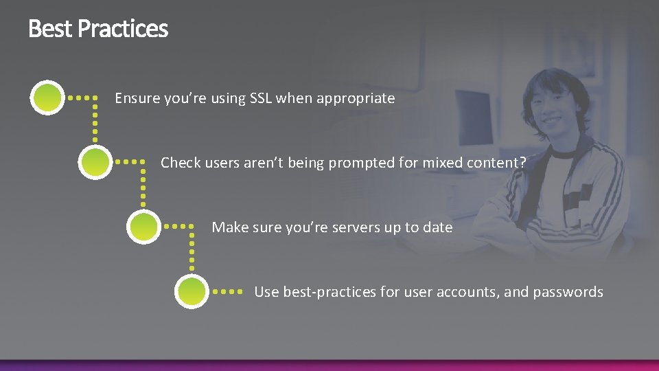 Ensure you’re using SSL when appropriate Check users aren’t being prompted for mixed content?